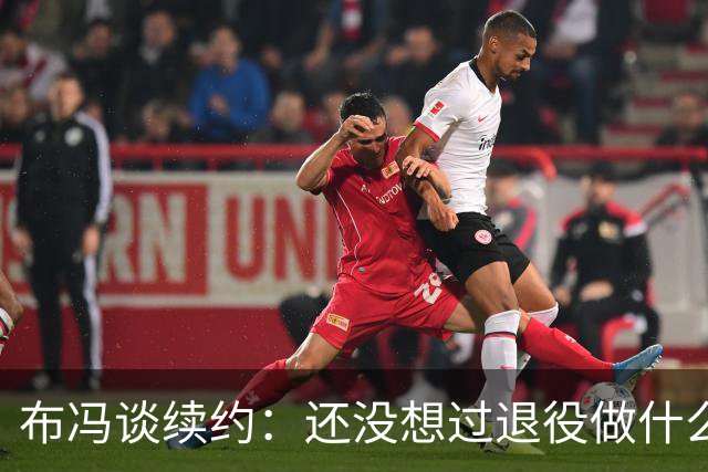 布冯谈续约：还没想过退役做什么，只想不留遗憾